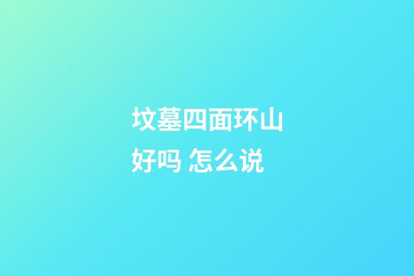 坟墓四面环山好吗 怎么说
